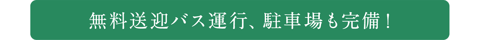 無料送迎バス運行、駐車場も完備!