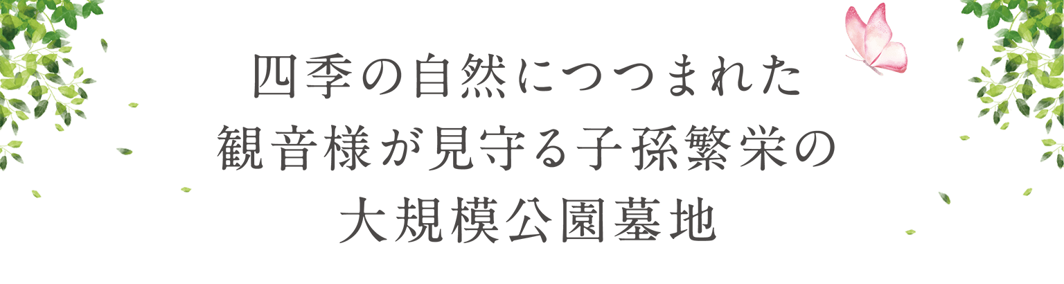 四季の自然につつまれた観音様が見守る子孫繁栄の大規模公園墓地
