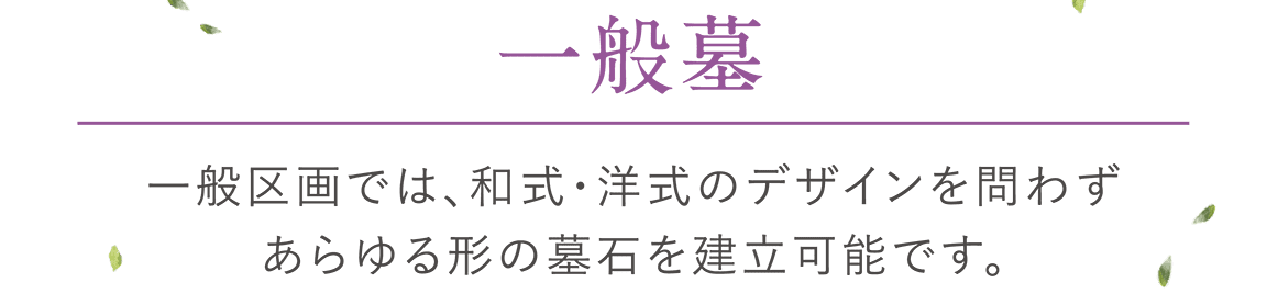 「一般墓 」一般区画では、和式・洋式のデザインを問わずあらゆる形の墓石を建立可能です。