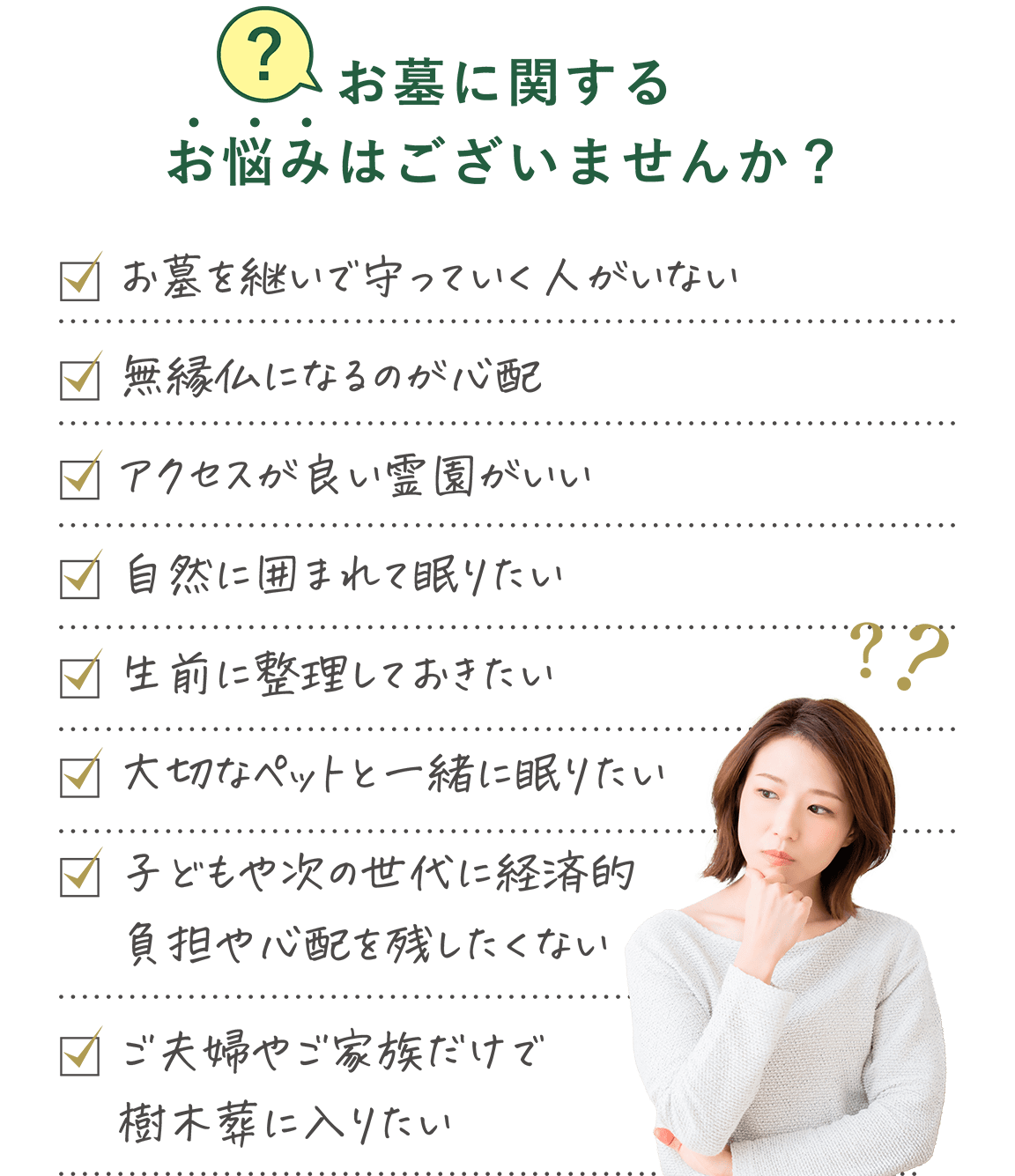 「お墓に関するお悩みはございませんか？」・お墓を継いで守っていく人がいない・アクセスが良い霊園がいい・生前に整理しておきたい・子どもや次の世代に経済的負担や心配を残したくない・無縁仏になるのが心配・自然に囲まれて眠りたい・大切なペットと一緒に眠りたい・ご夫婦やご家族だけで樹木葬に入りたい